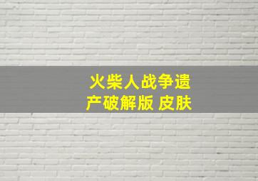 火柴人战争遗产破解版 皮肤